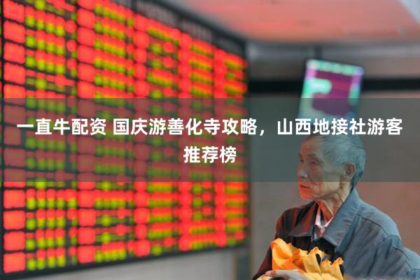 一直牛配资 国庆游善化寺攻略，山西地接社游客推荐榜
