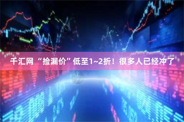 千汇网 “捡漏价”低至1~2折！很多人已经冲了