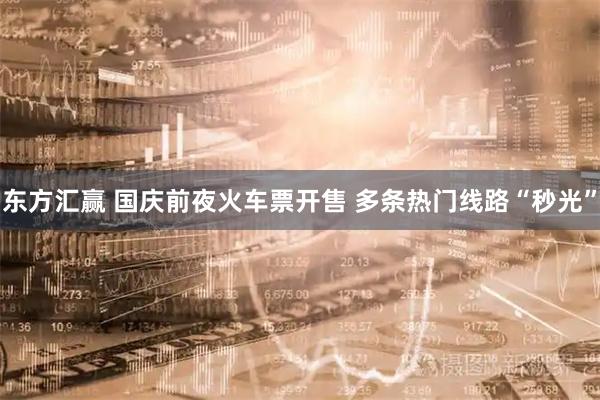 东方汇赢 国庆前夜火车票开售 多条热门线路“秒光”