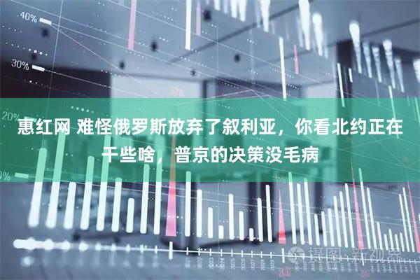 惠红网 难怪俄罗斯放弃了叙利亚，你看北约正在干些啥，普京的决策没毛病