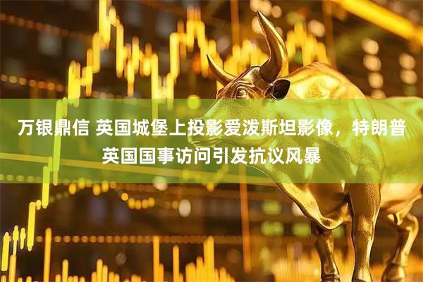 万银鼎信 英国城堡上投影爱泼斯坦影像，特朗普英国国事访问引发抗议风暴