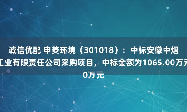 诚信优配 申菱环境(301018):中标安徽中烟工业有限责任公司采购项目,中标金额为1065.00万元