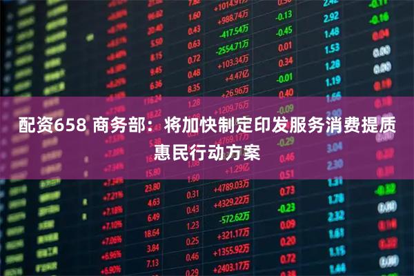 配资658 商务部：将加快制定印发服务消费提质惠民行动方案