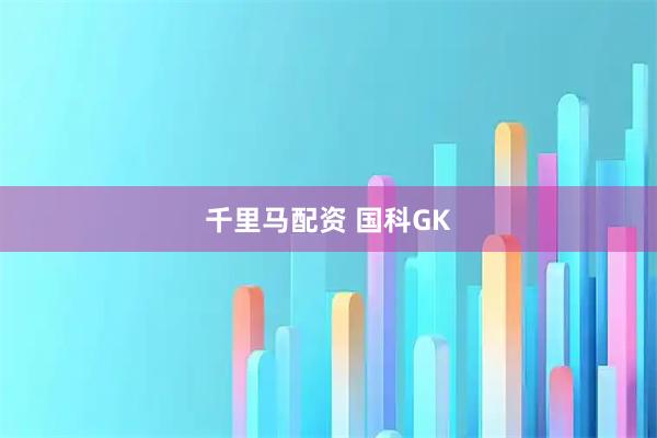 千里马配资 国科GK