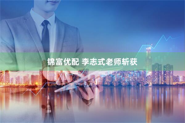 锦富优配 李志式老师斩获