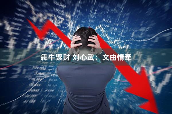 犇牛聚财 刘心武:文由情牵