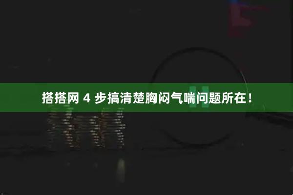 搭搭网 4 步搞清楚胸闷气喘问题所在!