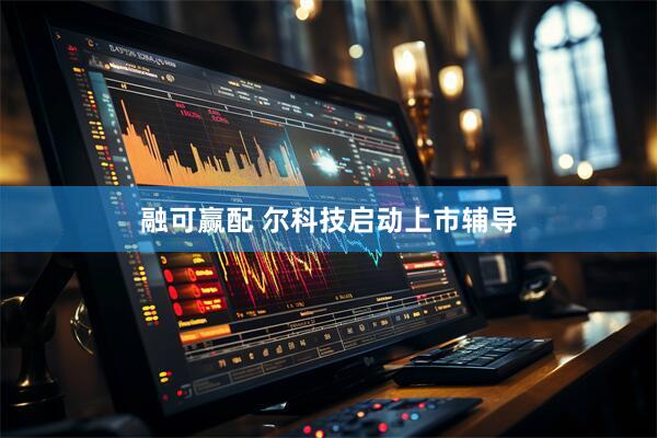 融可赢配 尔科技启动上市辅导