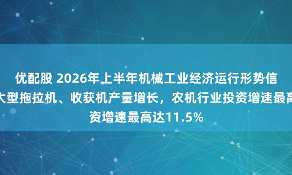 优配股 2026年上半年机械工业经济运行形势信息发布：大型拖拉机、收获机产量增长，农机行业投资增速最高达11.5%