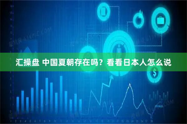 汇操盘 中国夏朝存在吗？看看日本人怎么说